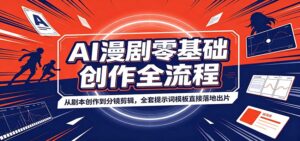 AI漫剧零基础创作全流程：从剧本创作到分镜剪辑，全套提示词模板直接落地出片-宝藏屋创业网