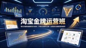 淘宝金牌运营班-7月:曝光流量数据爆款四大板块|万相台直通车达摩|全渠道引流爆款落地教学-宝藏屋创业网