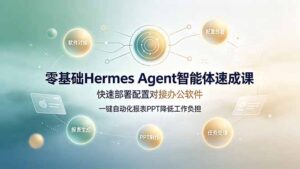 零基础Hermes Agent智能体速成课,快速部署配置对接办公软件;一键自动化报表PPT降低工作负担-宝藏屋创业网
