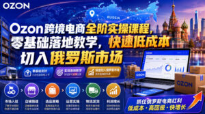 Ozon跨境电商全阶实操课程,零基础落地教学,快速低成本切入俄罗斯市场-宝藏屋创业网