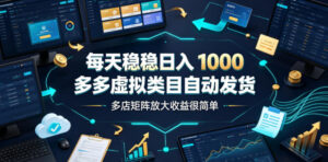 每天稳稳日入1000,多多虚拟类目自动发货,多店矩阵放大收益很简单【揭秘】-宝藏屋创业网