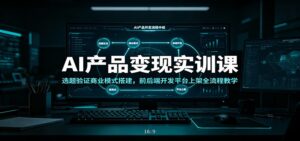 AI产品变现实训课:选题验证商业模式搭建,前后端开发平台上架全流程教学-宝藏屋创业网
