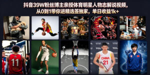 抖音39W粉丝博主亲授体育明星人物志解说视频,从0到1带你进精选签独家,单日收益1k+-宝藏屋创业网