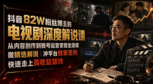 抖音82W粉丝博主的电视剧深度解说课,从内容创作到账号运营变现全流程,做精选解说,冲平台独家签约,快速走上高收益路线-宝藏屋创业网