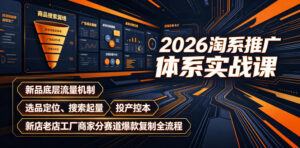 2026淘系推广体系实战课|新品底层流量机制、选品定位、搜索起量、投产控本、新店老店工厂商家分赛道爆款复制全流程-宝藏屋创业网
