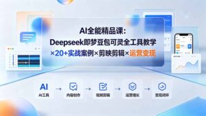 AI全能精品课：Deepseek即梦豆包可灵全工具教学×20+实战案例×剪映剪辑×运营变现-宝藏屋创业网