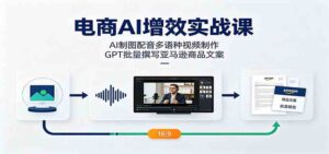 电商AI增效实战课:AI制图配音多语种视频制作,GPT批量撰写亚马逊商品文案-宝藏屋创业网