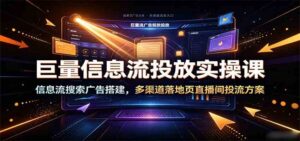 巨量信息流投放实操课:信息流搜索广告搭建,多渠道落地页直播间投流方案-宝藏屋创业网