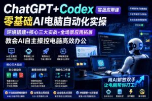 ChatGPT+Codex实战应用课|零基础AI电脑自动化实操,环境搭建+核心三大实战+全场景应用拓展,教会AI自主操控电脑高效办公-宝藏屋创业网