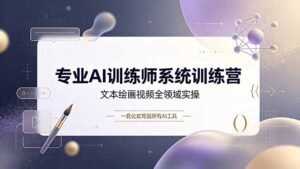 专业AI训练师系统训练营，文本绘画视频全领域实操，一套公式驾驭所有AI工具-宝藏屋创业网
