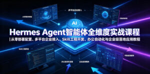 Hermes Agent智能体全维度实战课程|从零部署配置、多平台企业接入、Skill工程开发、办公自动化与企业级落地应用教程-宝藏屋创业网
