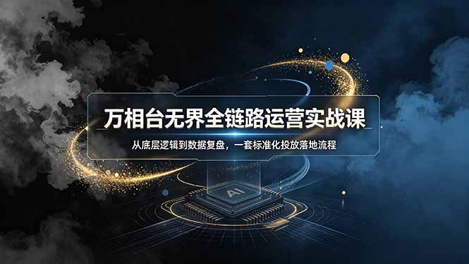 万相台无界全链路运营实战课，从底层逻辑到数据复盘，一套标准化投放落地流程-宝藏屋创业网