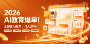 2026 AI教育爆单!全程靠AI做单,月入2W+,附接单资源【揭秘】-宝藏屋创业网