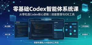 零基础Codex智能体系统课｜从零吃透Codex核心逻辑、技能管理与IDE工具，搭建专属私人AI自动化工作流-宝藏屋创业网