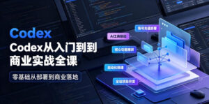 Codex从入门到商业实战全课|账号充值部署、AI工具联动、核心功能精讲、自动化搭建、全站项目开发零基础教程-宝藏屋创业网