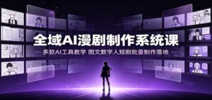 全域AI漫剧制作系统课:多款AI工具教学,图文数字人短剧批量制作落地-宝藏屋创业网
