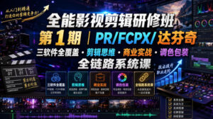 全能影视剪辑研修班第1期|PR/FCPX/达芬奇三软件全覆盖・剪辑思维・商业实战・调色包装全链路系统课-宝藏屋创业网