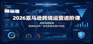 2026亚马逊跨境运营进阶课：适配标题新规，搭建低成本广告体系稳定提升利润-宝藏屋创业网