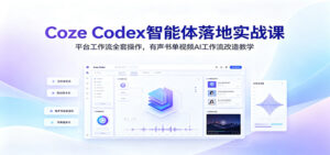 Coze Codex智能体落地实战课:平台工作流全套操作,有声书单视频AI工作流改造教学-宝藏屋创业网
