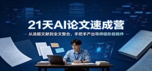 21天AI论文速成营：从选题文献到全文整合，手把手产出导师级阶段稿件-宝藏屋创业网