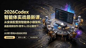 2026Codex智能体实战最新课,从安装配置到智能体小镇架构,涵盖视频创作/数字人/办公提效全技能-宝藏屋创业网