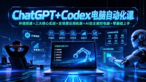 ChatGPT+Codex电脑自动化课:环境搭建×三大核心实战×全场景应用拓展×AI自主操控电脑×零基础上手-宝藏屋创业网