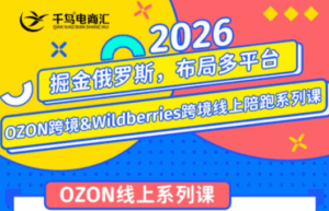 千鸟跨境·26年OZON&wildberries跨境店线上陪跑训练营(更新)-宝藏屋创业网