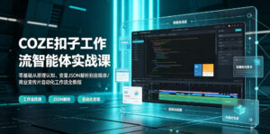 COZE扣子工作流智能体实战课|零基础从原理认知、变量JSON解析到自媒体/商业宣传片自动化工作流全教程-宝藏屋创业网