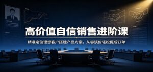 高价值自信销售进阶课:精准定位理想客户搭建产品方案,从容谈价轻松促成订单-宝藏屋创业网