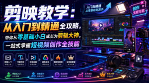 剪映教学:从入门到精通全攻略,带你从零基础小白成长为剪辑大神,一站式掌握短视频创作全技能-宝藏屋创业网