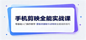 手机剪映全能实战课:零基础入门操作教学,蒙版关键帧卡点特效全套高阶技巧-宝藏屋创业网