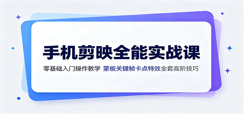 手机剪映全能实战课：零基础入门操作教学，蒙版关键帧卡点特效全套高阶技巧-宝藏屋创业网