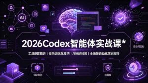 2026Codex 智能体实战课:工具配置精讲|提示词优化技巧|AI 技能封装|全场景自动化落地教程-宝藏屋创业网