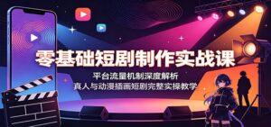 零基础短剧制作实战课:平台流量机制深度解析,真人与动漫插画短剧完整实操教学-宝藏屋创业网