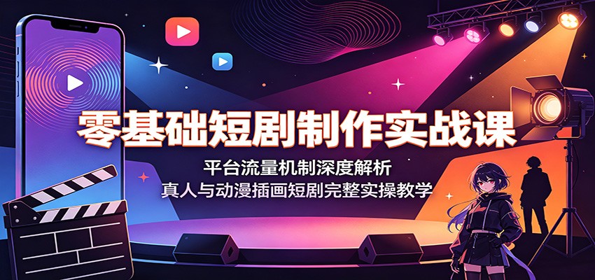 零基础短剧制作实战课：平台流量机制深度解析，真人与动漫插画短剧完整实操教学-宝藏屋创业网
