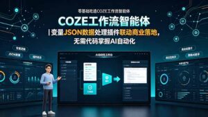零基础吃透COZE工作流智能体|变量JSON数据处理插件联动商业落地,无需代码掌握AI自动化-宝藏屋创业网