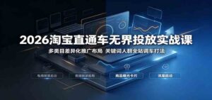 2026淘宝直通车无界投放实战课：多类目差异化推广布局，关键词人群全站调车打法-宝藏屋创业网