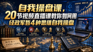 自我操盘课,20节视频直播课教你如何用经政军哲4种思维自我操盘-宝藏屋创业网