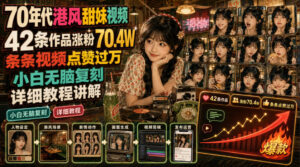 70年代港风甜妹视频,42条作品涨粉70.4W,条条视频点赞过万,小白无脑复刻,详细教程讲解-宝藏屋创业网