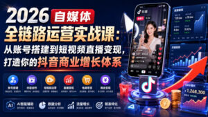 2026自媒体全链路运营实战课:从账号搭建到短视频直播变现,打造你的抖音商业增长体系-宝藏屋创业网