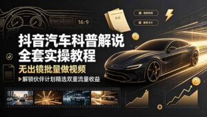 抖音汽车科普解说全套实操教程,无出镜批量做视频,解锁伙伴计划精选双重流量收益-宝藏屋创业网