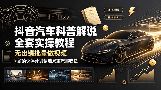 抖音汽车科普解说全套实操教程，无出镜批量做视频，解锁伙伴计划精选双重流量收益-宝藏屋创业网
