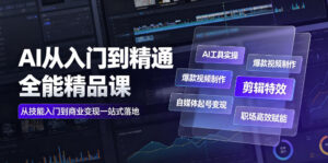 AI从入门到精通全能精品课|AI工具实操+爆款视频制作+剪辑特效+自媒体起号变现+职场高效赋能全教程-宝藏屋创业网