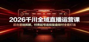 2026千川全域直播运营课:后台基础拆解,付费起号追投复盘赔付全套打法-宝藏屋创业网
