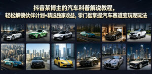 抖音某博主的汽车科普解说教程,轻松解锁伙伴计划+精选独家收益,零门槛掌握汽车赛道变现玩法-宝藏屋创业网