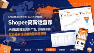 Shopee高阶运营课-2026年更新,从基础搭建到高阶广告,全链路实操破解流量销量瓶颈-宝藏屋创业网