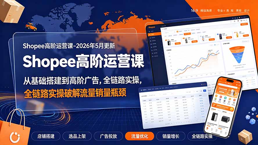 Shopee高阶运营课-2026年更新，从基础搭建到高阶广告，全链路实操破解流量销量瓶颈-宝藏屋创业网