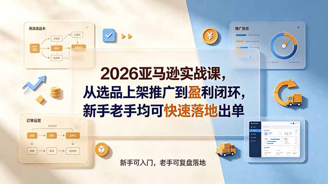 2026亚马逊实战课，从选品上架推广到盈利闭环，新手老手均可快速落地出单-宝藏屋创业网