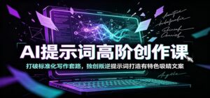 AI提示词高阶创作课:打破标准化写作套路,独创叛逆提示词打造有特色吸睛文案-宝藏屋创业网