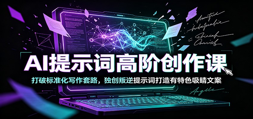 AI提示词高阶创作课：打破标准化写作套路，独创叛逆提示词打造有特色吸睛文案-宝藏屋创业网